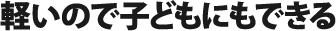 軽いので子どもにもできる
