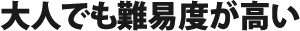 大人でも難易度が高い